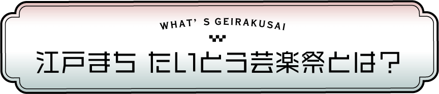 江戸まち たいとう芸楽祭とは？